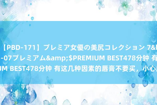 【PBD-171】プレミア女優の美尻コレクション 7</a>2012-11-07プレミアム&$PREMIUM BEST478分钟 有这几种因素的唇膏不要买,小心越涂越干!