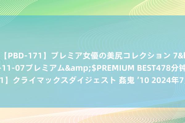 【PBD-171】プレミア女優の美尻コレクション 7</a>2012-11-07プレミアム&$PREMIUM BEST478分钟【ADVSR-021】クライマックスダイジェスト 姦鬼 ’10 2024年7月28日天下主要批发市集猕猴桃价钱行情