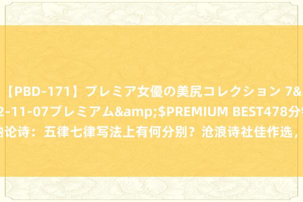 【PBD-171】プレミア女優の美尻コレクション 7</a>2012-11-07プレミアム&$PREMIUM BEST478分钟 王梵衲论诗：五律七律写法上有何分别？沧浪诗社佳作选，30首律诗句句有颜料，哪首最惊艳？