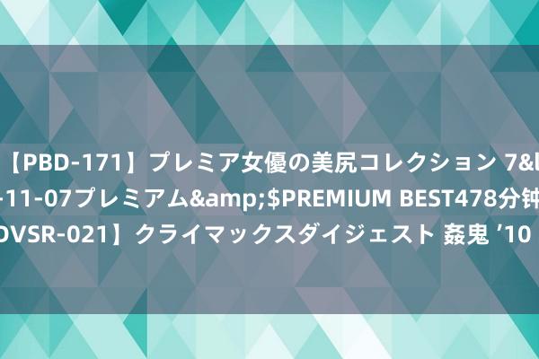 【PBD-171】プレミア女優の美尻コレクション 7</a>2012-11-07プレミアム&$PREMIUM BEST478分钟【ADVSR-021】クライマックスダイジェスト 姦鬼 ’10 对于空气加热器的期骗场景先容