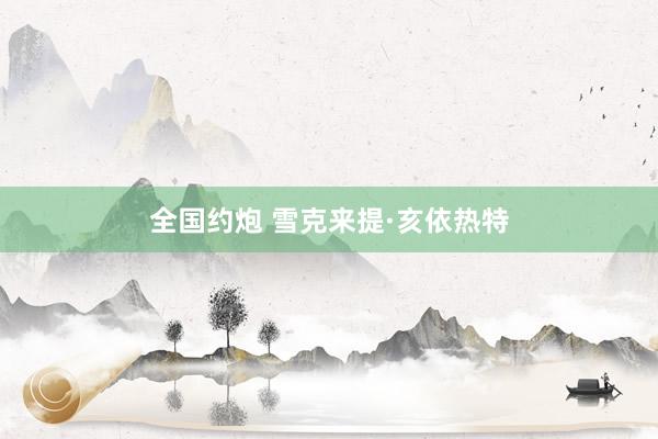 全国约炮 雪克来提·亥依热特