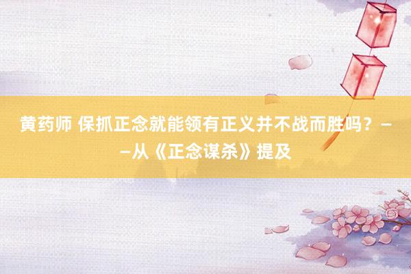 黄药师 保抓正念就能领有正义并不战而胜吗？——从《正念谋杀》提及
