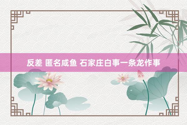 反差 匿名咸鱼 石家庄白事一条龙作事