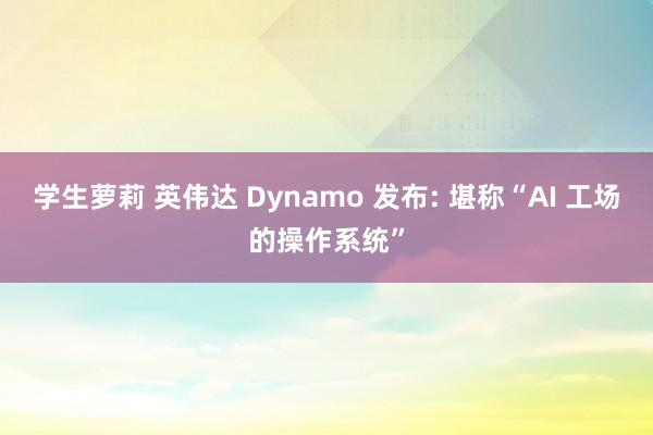 学生萝莉 英伟达 Dynamo 发布: 堪称“AI 工场的操作系统”