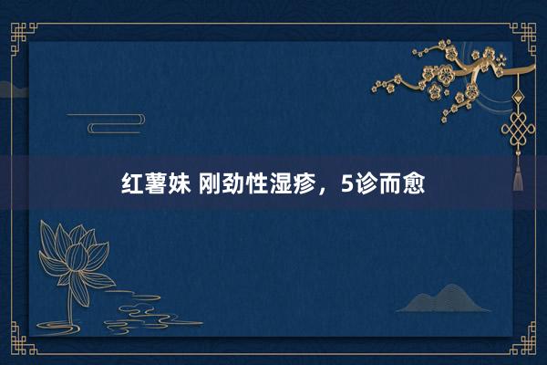 红薯妹 刚劲性湿疹，5诊而愈