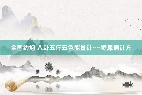 全国约炮 八卦五行五色能量针——糖尿病针方