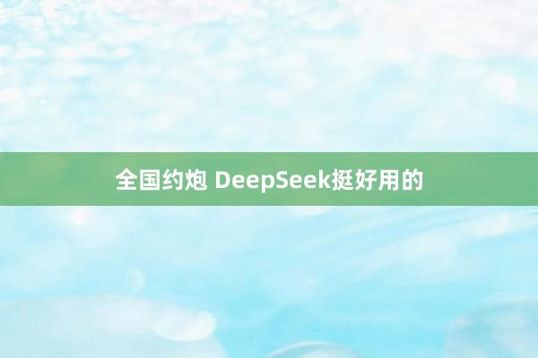 全国约炮 DeepSeek挺好用的