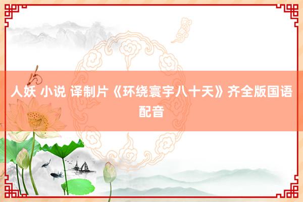 人妖 小说 译制片《环绕寰宇八十天》齐全版国语配音